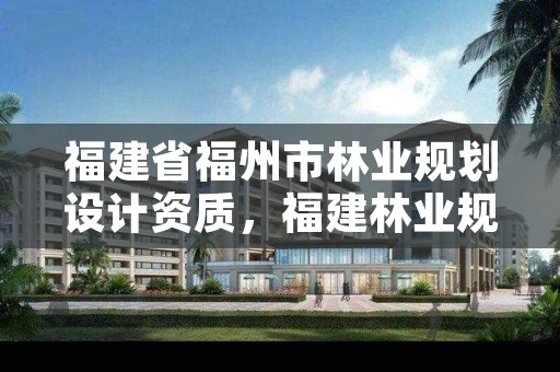 福建省福州市林业规划设计资质，福建林业规划调查设计院