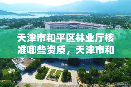 天津市和平区林业厅核准哪些资质，天津市和平区林业厅核准哪些资质证书