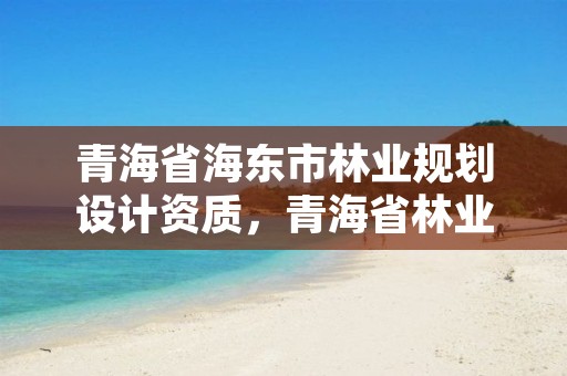 青海省海东市林业规划设计资质，青海省林业勘察设计院