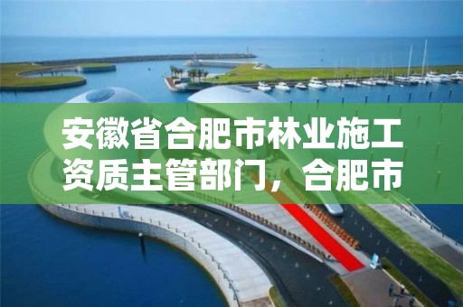 安徽省合肥市林业施工资质主管部门，合肥市林业局投诉电话