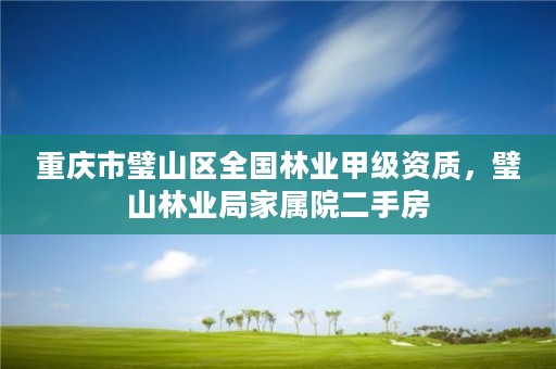 重庆市璧山区全国林业甲级资质，璧山林业局家属院二手房