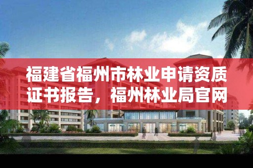 福建省福州市林业申请资质证书报告，福州林业局官网