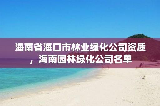 海南省海口市林业绿化公司资质，海南园林绿化公司名单