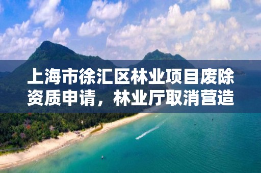 上海市徐汇区林业项目废除资质申请，林业厅取消营造林资质