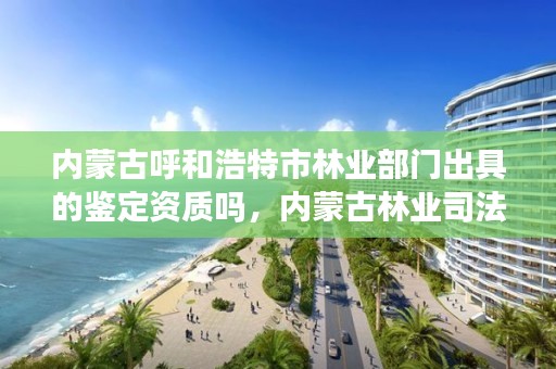 内蒙古呼和浩特市林业部门出具的鉴定资质吗，内蒙古林业司法鉴定机构