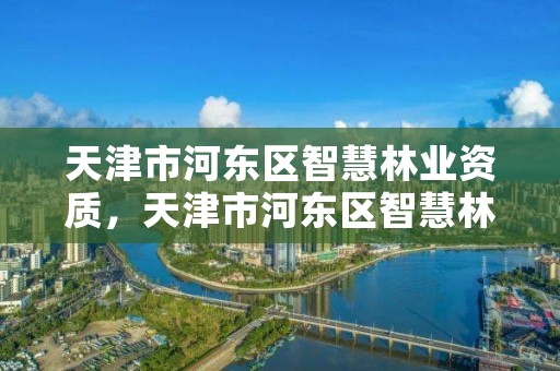 天津市河东区智慧林业资质，天津市河东区智慧林业资质公示