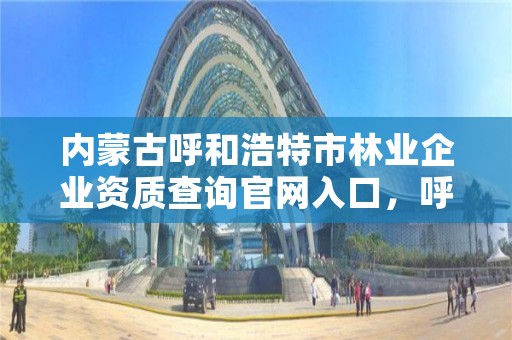 内蒙古呼和浩特市林业企业资质查询官网入口，呼和浩特市林业和草原局官网