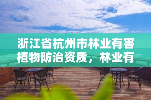 浙江省杭州市林业有害植物防治资质，林业有害生物防治资质申报