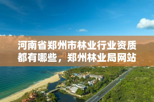 河南省郑州市林业行业资质都有哪些，郑州林业局网站