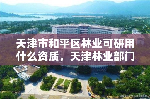 天津市和平区林业可研用什么资质，天津林业部门