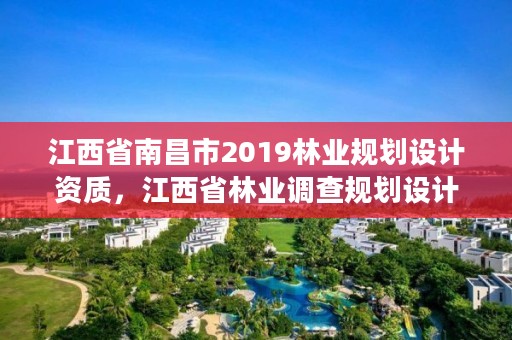 江西省南昌市2019林业规划设计资质，江西省林业调查规划设计资质管理办法