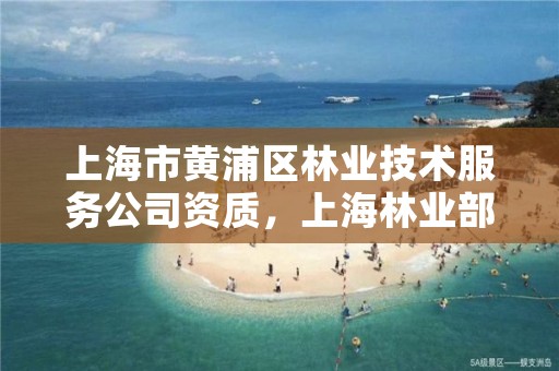 上海市黄浦区林业技术服务公司资质，上海林业部门电话