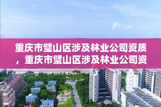 重庆市璧山区涉及林业公司资质，重庆市璧山区涉及林业公司资质的公司