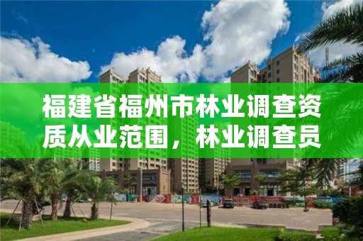 福建省福州市林业调查资质从业范围，林业调查员待遇如何