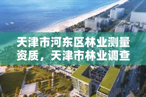 天津市河东区林业测量资质，天津市林业调查规划设计院