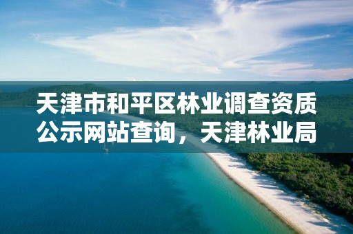 天津市和平区林业调查资质公示网站查询，天津林业局招聘信息网