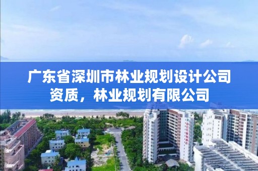 广东省深圳市林业规划设计公司资质，林业规划有限公司