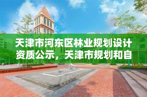 天津市河东区林业规划设计资质公示，天津市规划和自然资源局林业事务中心