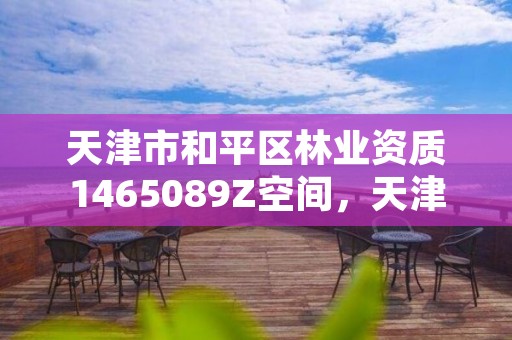 天津市和平区林业资质1465089Z空间，天津林业局招聘信息网