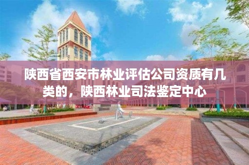 陕西省西安市林业评估公司资质有几类的，陕西林业司法鉴定中心