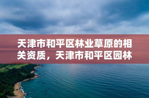 天津市和平区林业草原的相关资质，天津市和平区园林