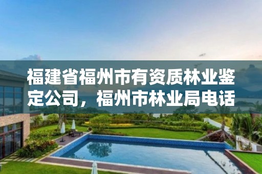 福建省福州市有资质林业鉴定公司，福州市林业局电话号码多少