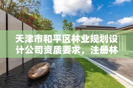 天津市和平区林业规划设计公司资质要求，注册林业规划设计公司