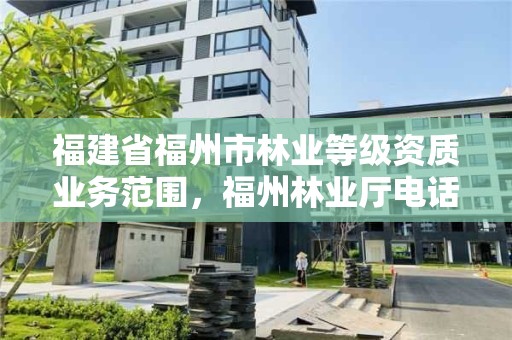 福建省福州市林业等级资质业务范围，福州林业厅电话