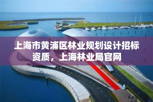 上海市黄浦区林业规划设计招标资质，上海林业局官网