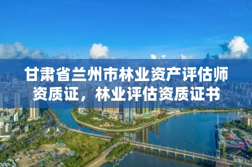 甘肃省兰州市林业资产评估师资质证，林业评估资质证书