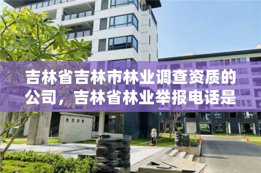 吉林省吉林市林业调查资质的公司，吉林省林业举报电话是多少