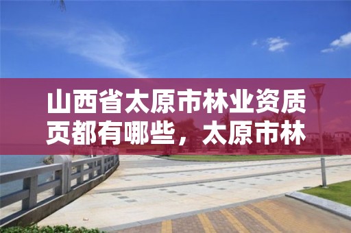 山西省太原市林业资质页都有哪些，太原市林业和草原局