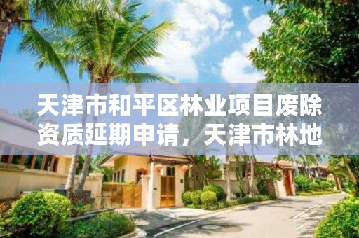 天津市和平区林业项目废除资质延期申请，天津市林地保护规划