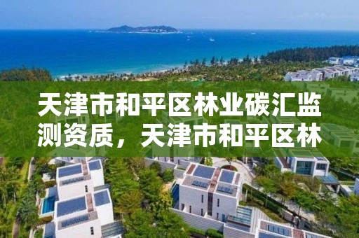 天津市和平区林业碳汇监测资质，天津市和平区林业碳汇监测资质查询