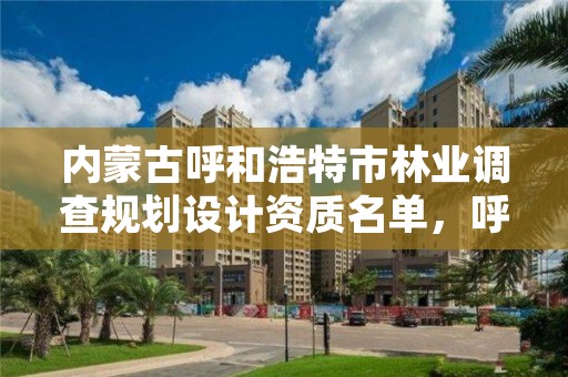 内蒙古呼和浩特市林业调查规划设计资质名单，呼和浩特市林业与草原局