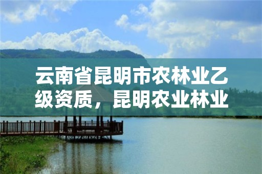 云南省昆明市农林业乙级资质，昆明农业林业职业学院