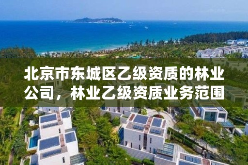 北京市东城区乙级资质的林业公司，林业乙级资质业务范围