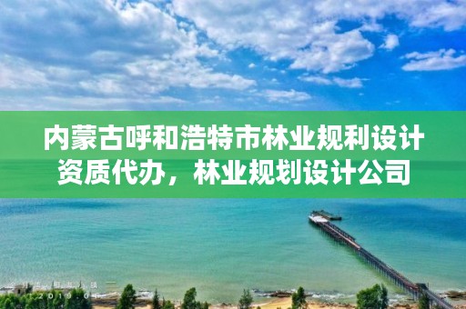 内蒙古呼和浩特市林业规利设计资质代办，林业规划设计公司