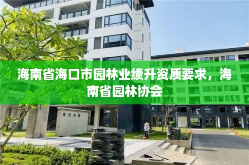 海南省海口市园林业绩升资质要求，海南省园林协会