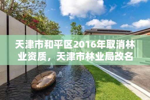 天津市和平区2016年取消林业资质，天津市林业局改名了吗