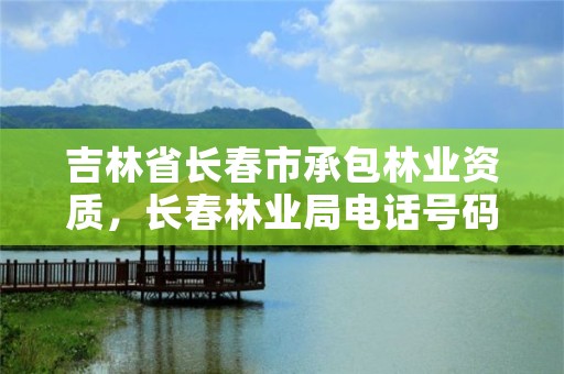 吉林省长春市承包林业资质，长春林业局电话号码