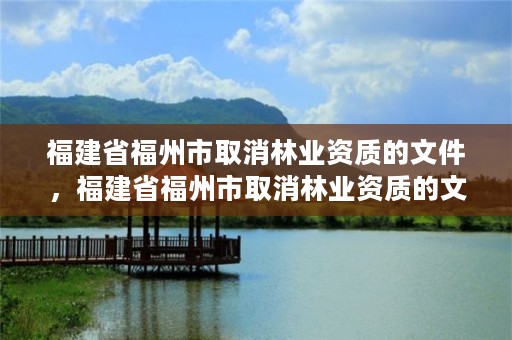 福建省福州市取消林业资质的文件，福建省福州市取消林业资质的文件是什么