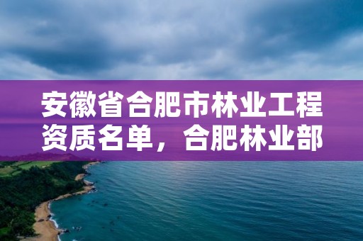 安徽省合肥市林业工程资质名单，合肥林业部门电话