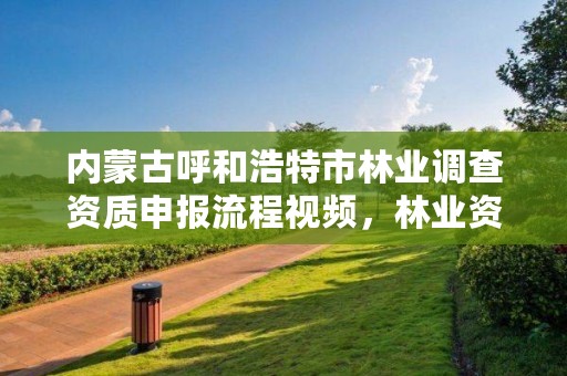 内蒙古呼和浩特市林业调查资质申报流程视频，林业资源调查收费标准