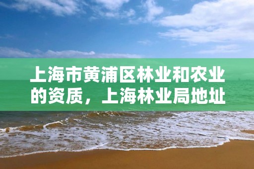 上海市黄浦区林业和农业的资质，上海林业局地址