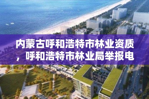 内蒙古呼和浩特市林业资质，呼和浩特市林业局举报电话