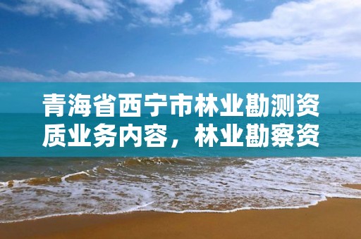 青海省西宁市林业勘测资质业务内容，林业勘察资质在哪里申请