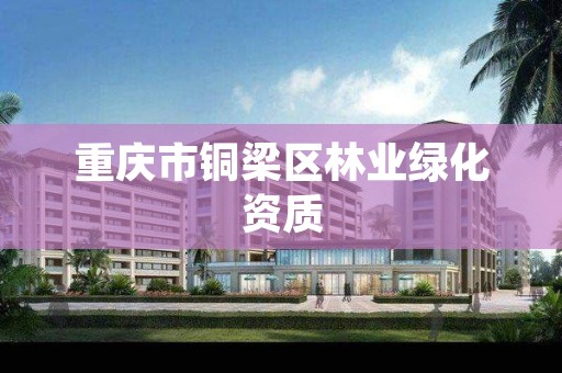 重庆市铜梁区林业绿化资质