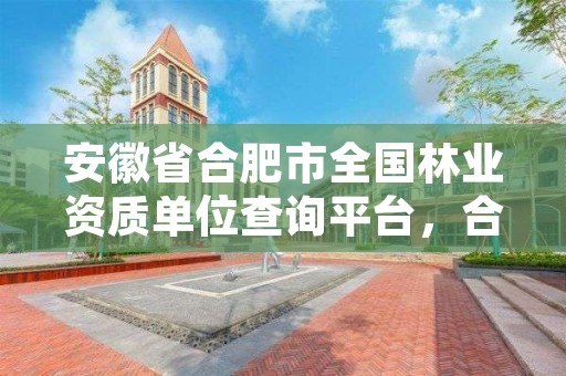 安徽省合肥市全国林业资质单位查询平台，合肥林业部门