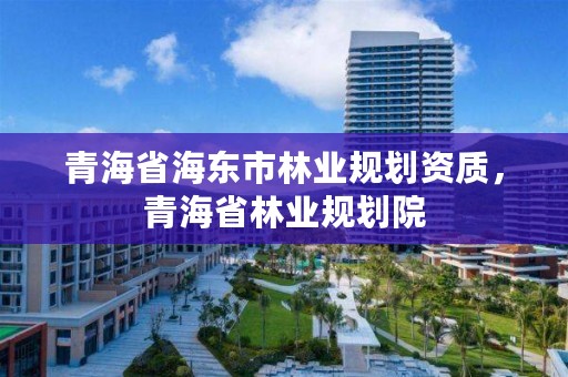 青海省海东市林业规划资质，青海省林业规划院